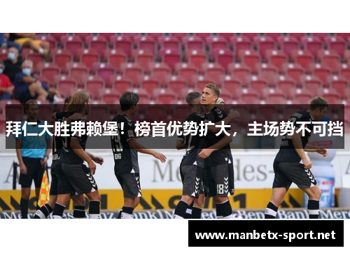 拜仁大胜弗赖堡！榜首优势扩大，主场势不可挡