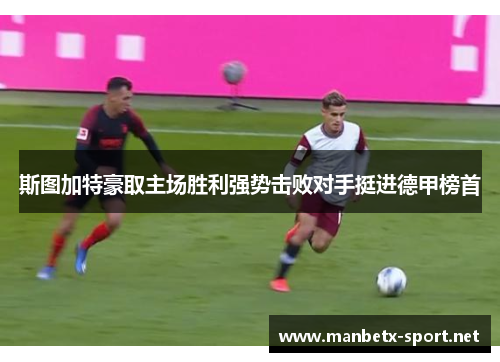 斯图加特豪取主场胜利强势击败对手挺进德甲榜首