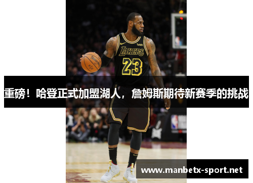 重磅！哈登正式加盟湖人，詹姆斯期待新赛季的挑战