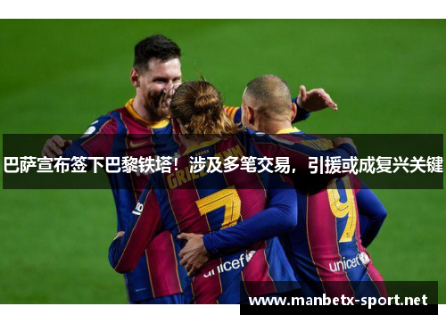 巴萨宣布签下巴黎铁塔！涉及多笔交易，引援或成复兴关键