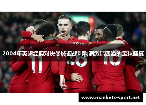 2004年英超经典对决曼城迎战利物浦激情四溢的足球盛宴
