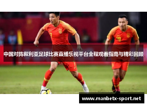 中国对阵叙利亚足球比赛直播乐视平台全程观看指南与精彩回顾